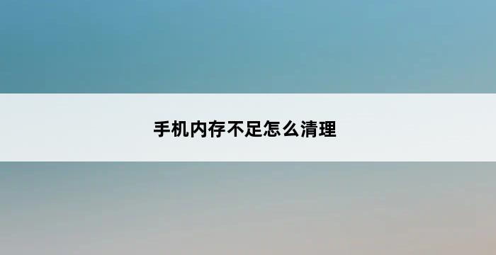 手机内存不足怎么清理 