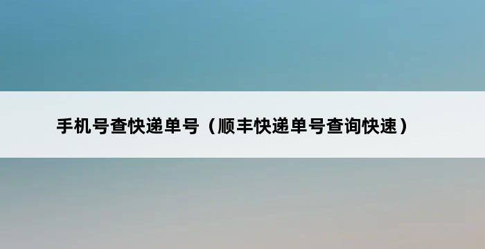 手机号查快递单号（顺丰快递单号查询快速） 