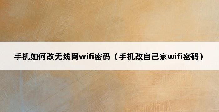 手机如何改无线网wifi密码（手机改自己家wifi密码） 