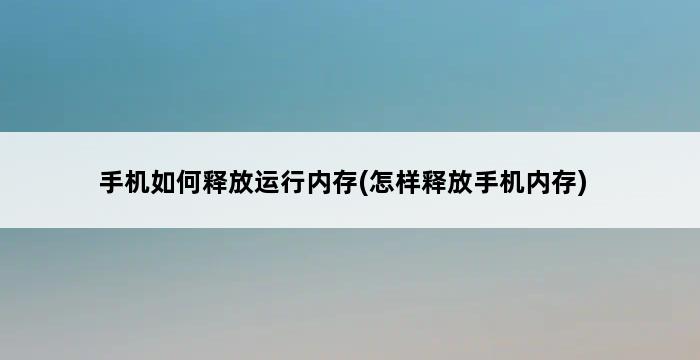 手机如何释放运行内存(怎样释放手机内存) 