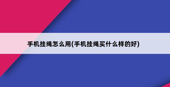 手机挂绳怎么用(手机挂绳买什么样的好) 