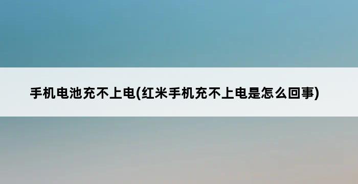 手机电池充不上电(红米手机充不上电是怎么回事) 