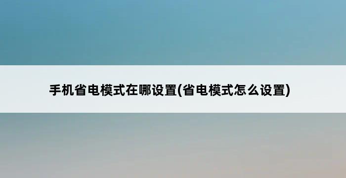 手机省电模式在哪设置(省电模式怎么设置) 