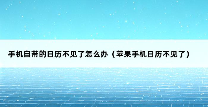 手机自带的日历不见了怎么办（苹果手机日历不见了） 