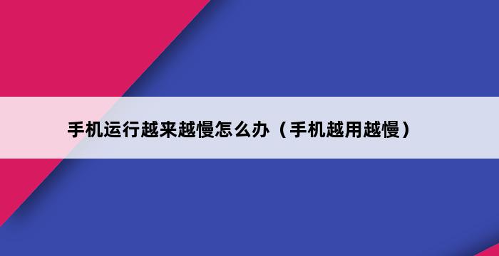 手机运行越来越慢怎么办（手机越用越慢） 