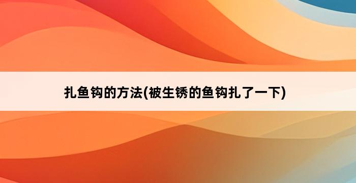 扎鱼钩的方法(被生锈的鱼钩扎了一下) 