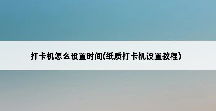 打卡机怎么设置时间(纸质打卡机设置教程) 