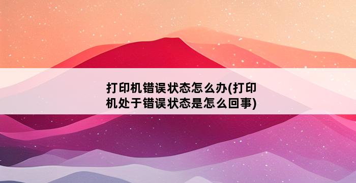 打印机错误状态怎么办(打印机处于错误状态是怎么回事) 