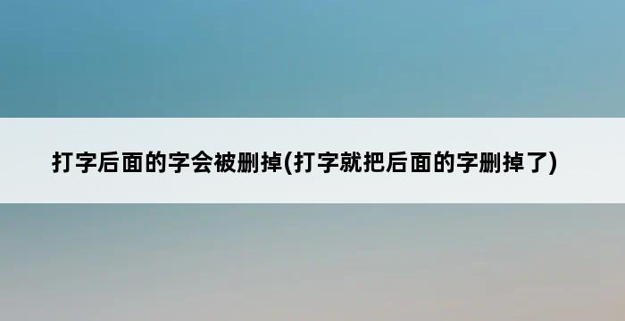 打字后面的字会被删掉(打字就把后面的字删掉了) 