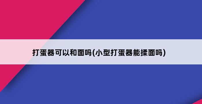 打蛋器可以和面吗(小型打蛋器能揉面吗) 