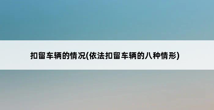 扣留车辆的情况(依法扣留车辆的八种情形) 