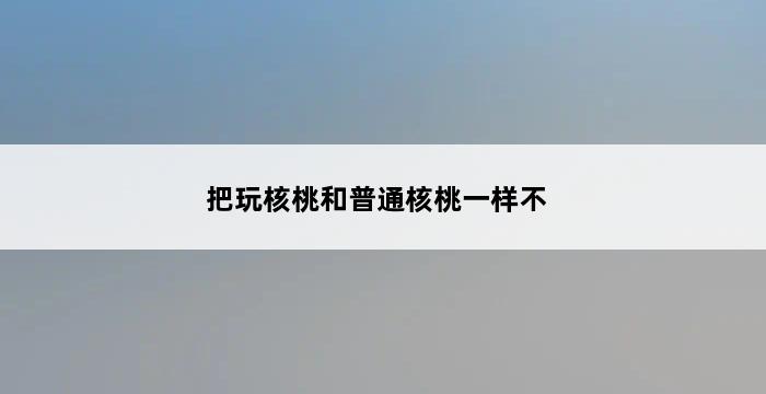 把玩核桃和普通核桃一样不 