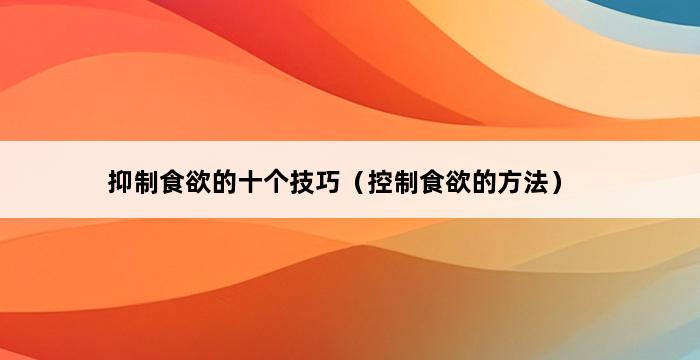 抑制食欲的十个技巧（控制食欲的方法） 