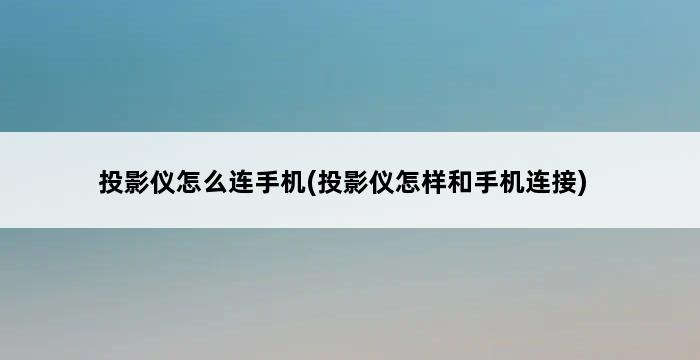 投影仪怎么连手机(投影仪怎样和手机连接) 