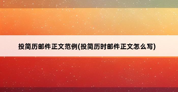 投简历邮件正文范例(投简历时邮件正文怎么写) 