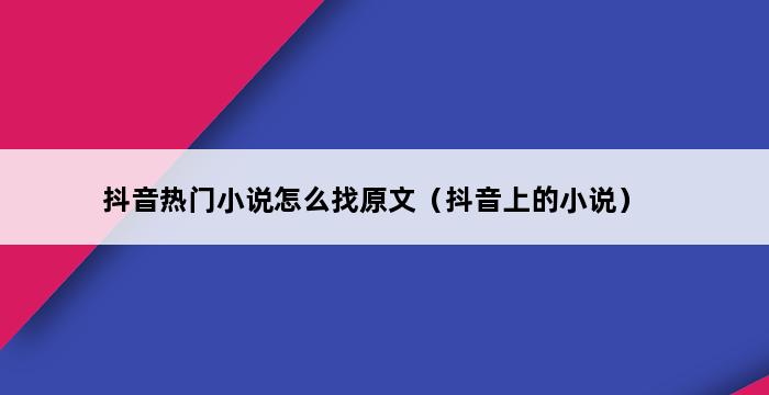 抖音热门小说怎么找原文（抖音上的小说） 