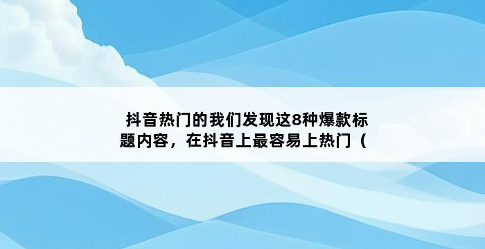 抖音热门的我们发现这8种爆款标题内容，在抖音上最容易上热门（抖音吸引眼球的我们发现这8种爆款标题内容，在抖音上最容易上热门） 