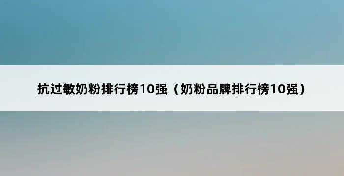 抗过敏奶粉排行榜10强（奶粉品牌排行榜10强） 