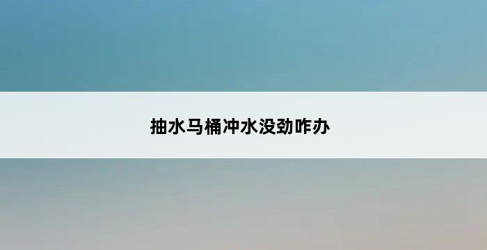 抽水马桶冲水没劲咋办 