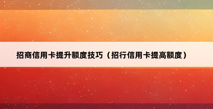 招商信用卡提升额度技巧（招行信用卡提高额度） 