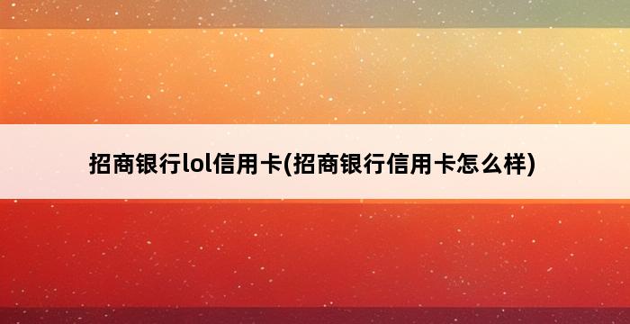 招商银行lol信用卡(招商银行信用卡怎么样) 