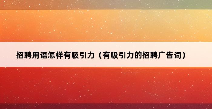 招聘用语怎样有吸引力（有吸引力的招聘广告词） 