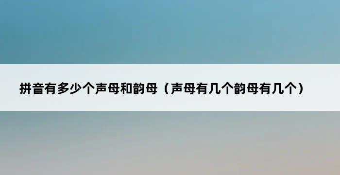 拼音有多少个声母和韵母（声母有几个韵母有几个） 