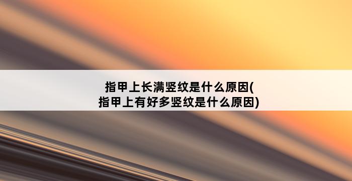 指甲上长满竖纹是什么原因(指甲上有好多竖纹是什么原因) 