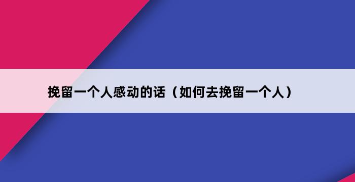 挽留一个人感动的话（如何去挽留一个人） 