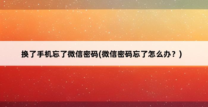 换了手机忘了微信密码(微信密码忘了怎么办？) 