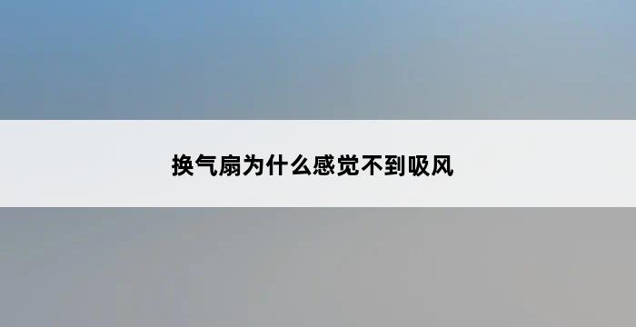 换气扇为什么感觉不到吸风 