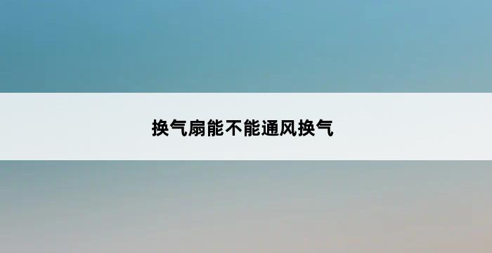 换气扇能不能通风换气 