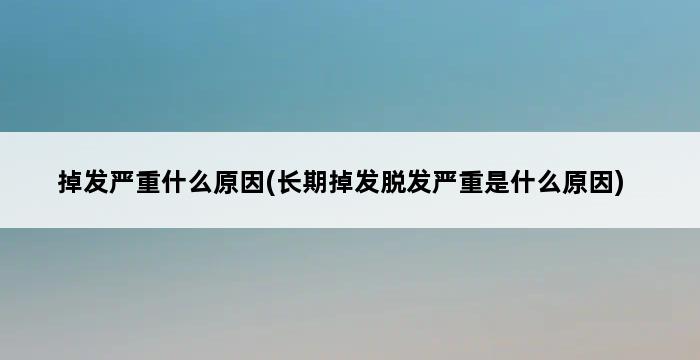 掉发严重什么原因(长期掉发脱发严重是什么原因) 