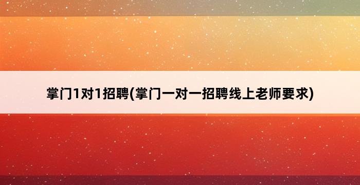 掌门1对1招聘(掌门一对一招聘线上老师要求) 