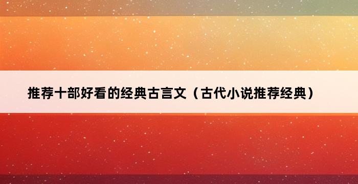 推荐十部好看的经典古言文（古代小说推荐经典） 