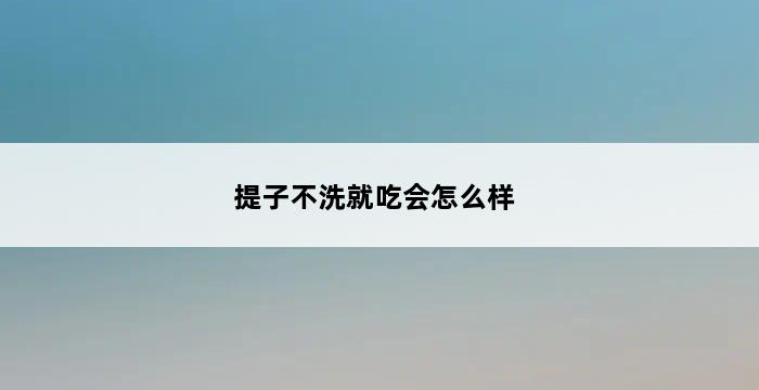 提子不洗就吃会怎么样 