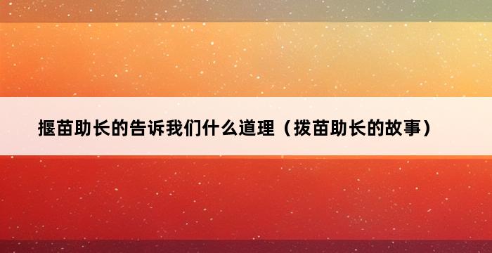 揠苗助长的告诉我们什么道理（拨苗助长的故事） 