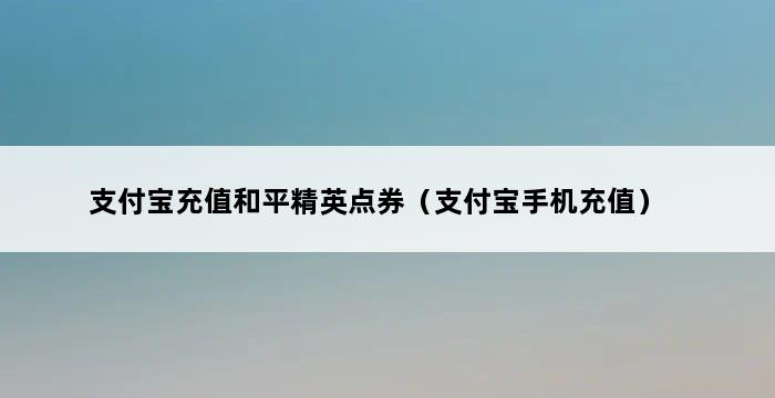 支付宝充值和平精英点券（支付宝手机充值） 