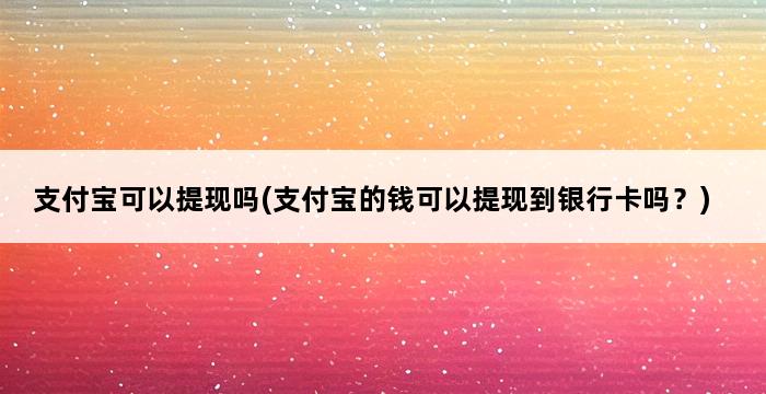 支付宝可以提现吗(支付宝的钱可以提现到银行卡吗？) 