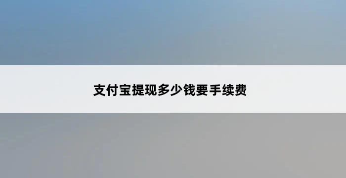 支付宝提现多少钱要手续费 