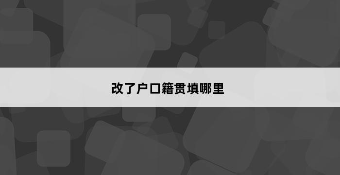 改了户口籍贯填哪里 