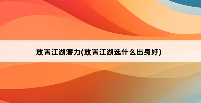 放置江湖潜力(放置江湖选什么出身好) 