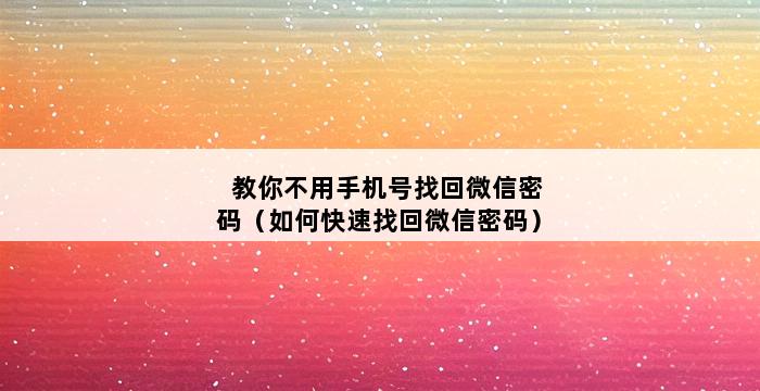 教你不用手机号找回微信密码（如何快速找回微信密码） 