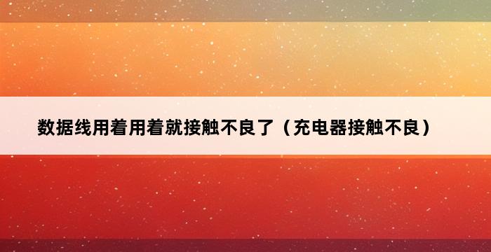 数据线用着用着就接触不良了（充电器接触不良） 