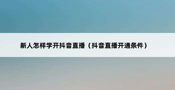 新人怎样学开抖音直播（抖音直播开通条件） 