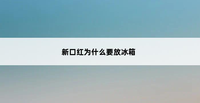 新口红为什么要放冰箱 