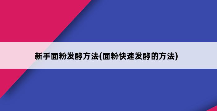 新手面粉发酵方法(面粉快速发酵的方法) 