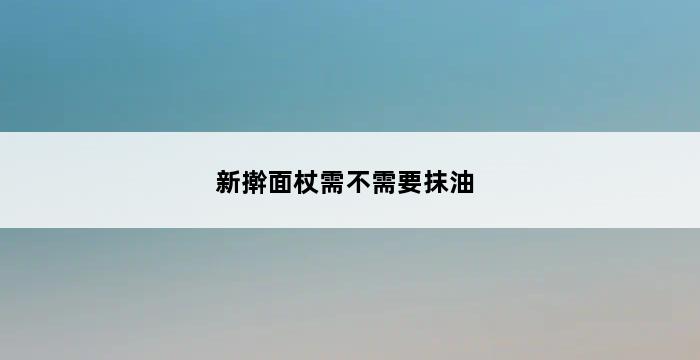 新擀面杖需不需要抹油 