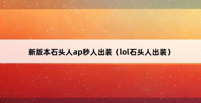 新版本石头人ap秒人出装（lol石头人出装） 