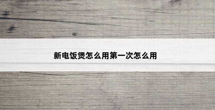 新电饭煲怎么用第一次怎么用 